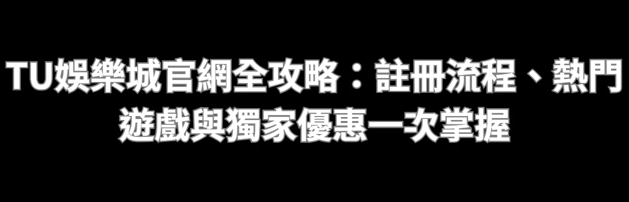TU娛樂城官網全攻略：註冊流程、熱門遊戲與獨家優惠一次掌握